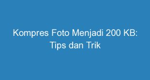 Kompres Foto Menjadi 200 KB: Tips dan Trik