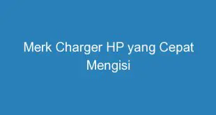 Merk Charger HP yang Cepat Mengisi