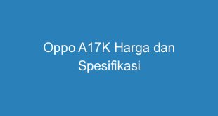 Oppo A17K Harga dan Spesifikasi