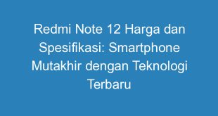 Redmi Note 12 Harga dan Spesifikasi: Smartphone Mutakhir dengan Teknologi Terbaru