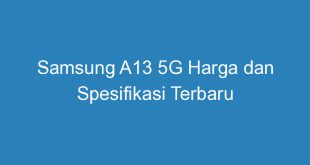 Samsung A13 5G Harga dan Spesifikasi Terbaru