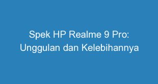 Spek HP Realme 9 Pro: Unggulan dan Kelebihannya