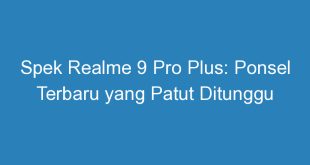 Spek Realme 9 Pro Plus: Ponsel Terbaru yang Patut Ditunggu