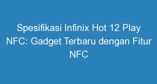 Spesifikasi Infinix Hot 12 Play NFC: Gadget Terbaru dengan Fitur NFC