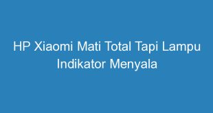 HP Xiaomi Mati Total Tapi Lampu Indikator Menyala