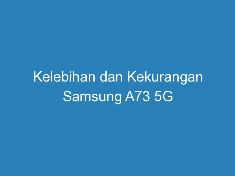 √ Kelebihan Dan Kekurangan Samsung A73 5g