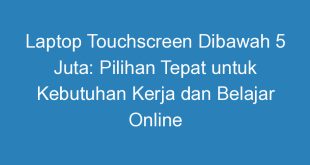 Laptop Touchscreen Dibawah 5 Juta: Pilihan Tepat untuk Kebutuhan Kerja dan Belajar Online