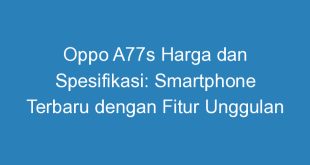 Oppo A77s Harga dan Spesifikasi: Smartphone Terbaru dengan Fitur Unggulan