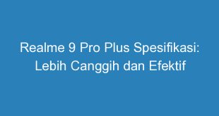 Realme 9 Pro Plus Spesifikasi: Lebih Canggih dan Efektif