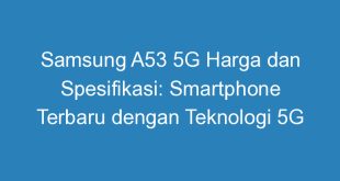 Samsung A53 5G Harga dan Spesifikasi: Smartphone Terbaru dengan Teknologi 5G