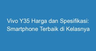 Vivo Y35 Harga dan Spesifikasi: Smartphone Terbaik di Kelasnya