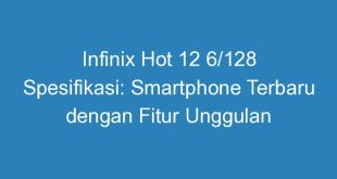 Infinix Hot 12 6/128 Spesifikasi: Smartphone Terbaru dengan Fitur Unggulan
