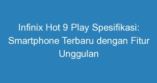 Infinix Hot 9 Play Spesifikasi: Smartphone Terbaru dengan Fitur Unggulan
