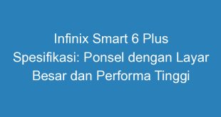 Infinix Smart 6 Plus Spesifikasi: Ponsel dengan Layar Besar dan Performa Tinggi