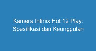 Kamera Infinix Hot 12 Play: Spesifikasi dan Keunggulan