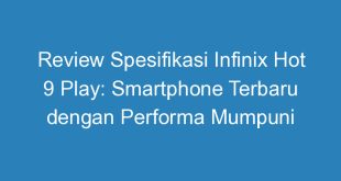 Review Spesifikasi Infinix Hot 9 Play: Smartphone Terbaru dengan Performa Mumpuni
