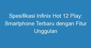Spesifikasi Infinix Hot 12 Play: Smartphone Terbaru dengan Fitur Unggulan
