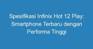 Spesifikasi Infinix Hot 12 Play: Smartphone Terbaru dengan Performa Tinggi
