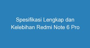 Spesifikasi Lengkap dan Kelebihan Redmi Note 6 Pro