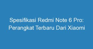 Spesifikasi Redmi Note 6 Pro: Perangkat Terbaru Dari Xiaomi