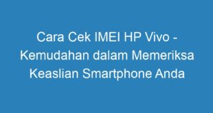 Cara Cek IMEI HP Vivo Kemudahan dalam Memeriksa Keaslian Smartphone Anda