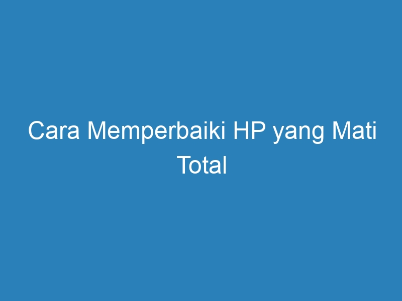 √ Cara Memperbaiki HP Yang Mati Total - DuaHp.com