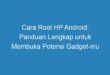 Cara Root HP Android: Panduan Lengkap untuk Membuka Potensi Gadget mu