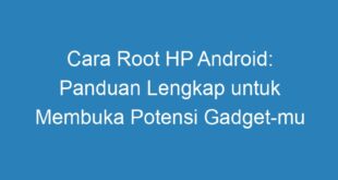 Cara Root HP Android: Panduan Lengkap untuk Membuka Potensi Gadget mu