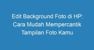 Edit Background Foto di HP: Cara Mudah Mempercantik Tampilan Foto Kamu