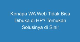 Kenapa WA Web Tidak Bisa Dibuka di HP? Temukan Solusinya di Sini!