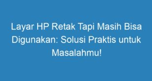 Layar HP Retak Tapi Masih Bisa Digunakan: Solusi Praktis untuk Masalahmu!