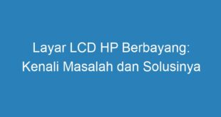 Layar LCD HP Berbayang: Kenali Masalah dan Solusinya