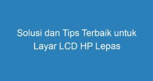 Solusi dan Tips Terbaik untuk Layar LCD HP Lepas