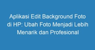 Aplikasi Edit Background Foto di HP: Ubah Foto Menjadi Lebih Menarik dan Profesional