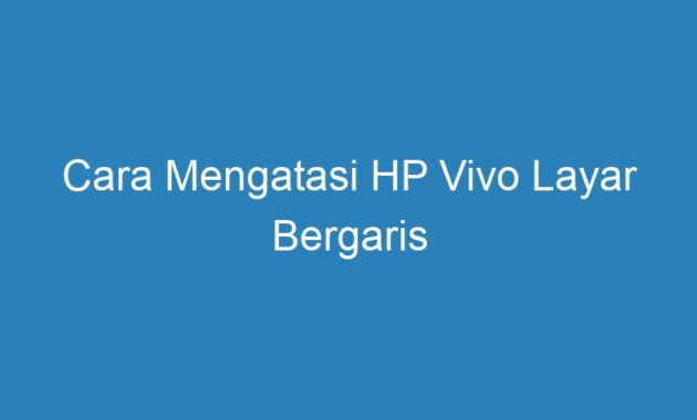 √ Cara Mengatasi Hp Vivo Layar Bergaris