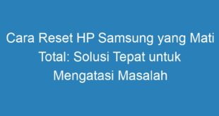 Cara Reset HP Samsung yang Mati Total: Solusi Tepat untuk Mengatasi Masalah