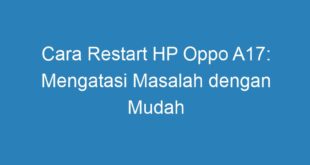 Cara Restart HP Oppo A17: Mengatasi Masalah dengan Mudah