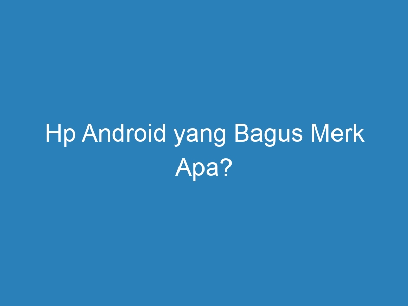 √ Hp Android Yang Bagus Merk Apa? - DuaHp.com