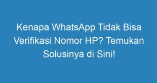 Kenapa WhatsApp Tidak Bisa Verifikasi Nomor HP? Temukan Solusinya di Sini!