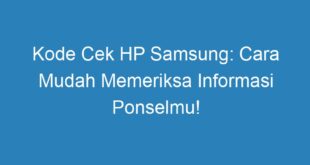 Kode Cek HP Samsung: Cara Mudah Memeriksa Informasi Ponselmu!